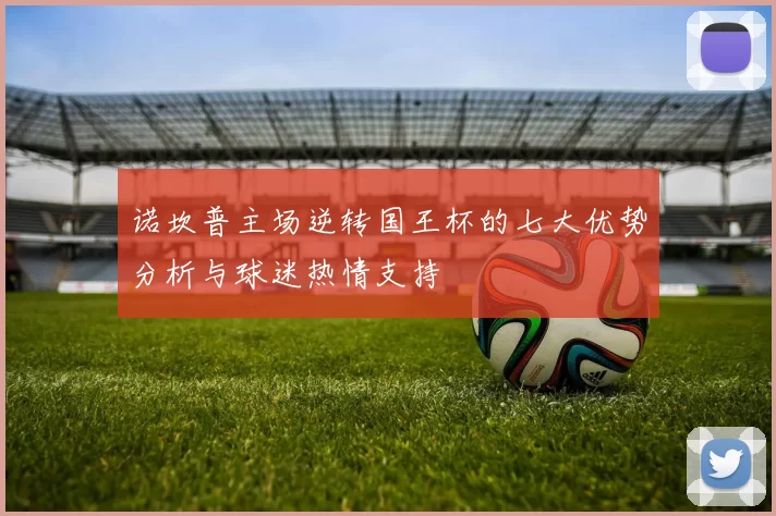诺坎普主场逆转国王杯的七大优势分析与球迷热情支持