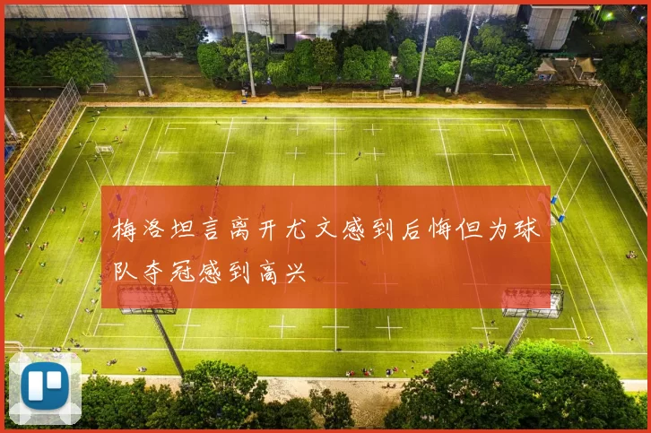 梅洛坦言离开尤文感到后悔但为球队夺冠感到高兴
