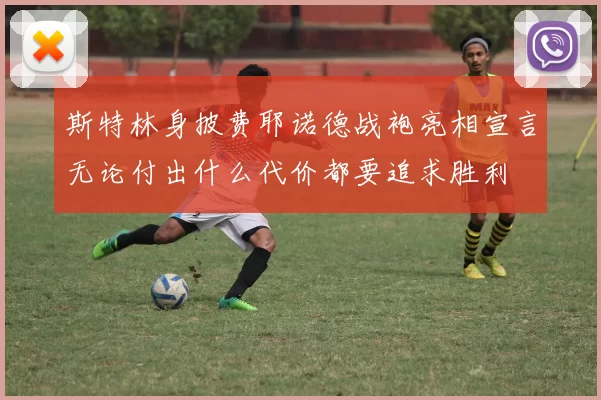 斯特林身披费耶诺德战袍亮相宣言无论付出什么代价都要追求胜利
