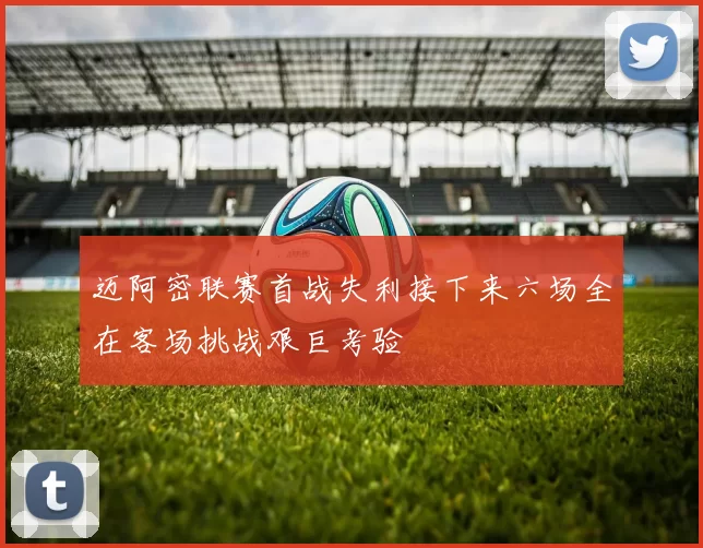 迈阿密联赛首战失利接下来六场全在客场挑战艰巨考验