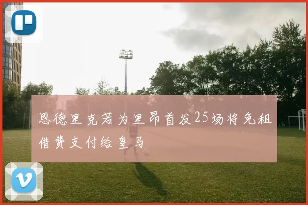 恩德里克若为里昂首发25场将免租借费支付给皇马