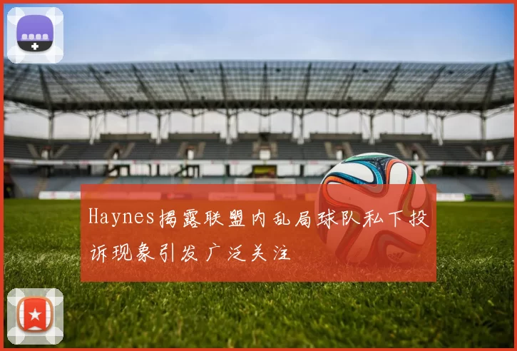 Haynes揭露联盟内乱局球队私下投诉现象引发广泛关注