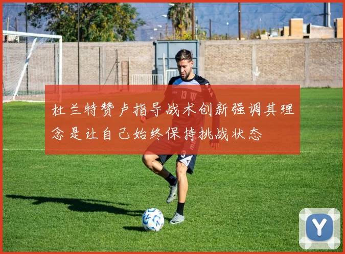杜兰特赞卢指导战术创新强调其理念是让自己始终保持挑战状态