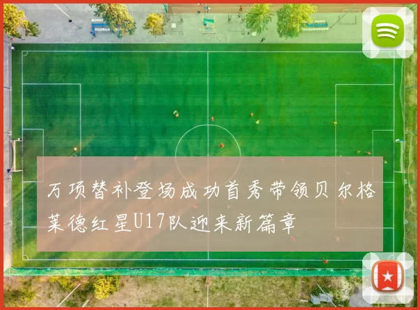 万项替补登场成功首秀带领贝尔格莱德红星U17队迎来新篇章
