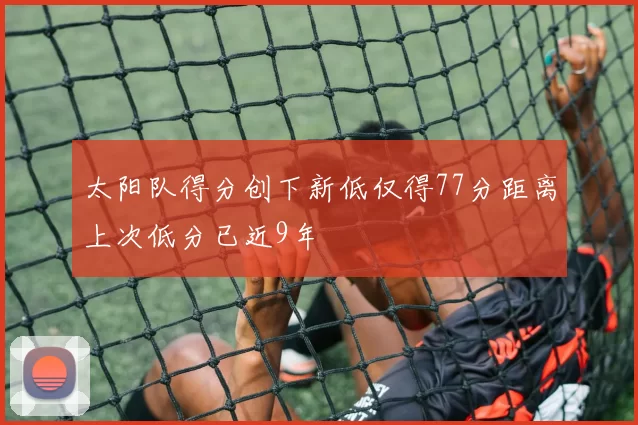太阳队得分创下新低仅得77分距离上次低分已近9年